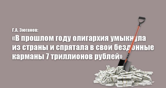 Г.А. Зюганов: «В прошлом году олигархия умыкнула из страны и спрятала в свои бездонные карманы 7 триллионов рублей»